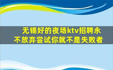 无锡好的夜场ktv招聘永不放弃尝试你就不是失败者
